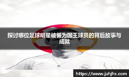 探讨哪位足球明星被誉为国王球员的背后故事与成就
