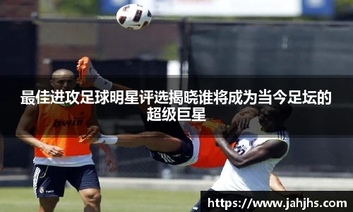 最佳进攻足球明星评选揭晓谁将成为当今足坛的超级巨星